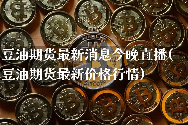豆油期货最新消息今晚直播(豆油期货最新价格行情)_https://www.dcjwmf.com_中金所_第1张