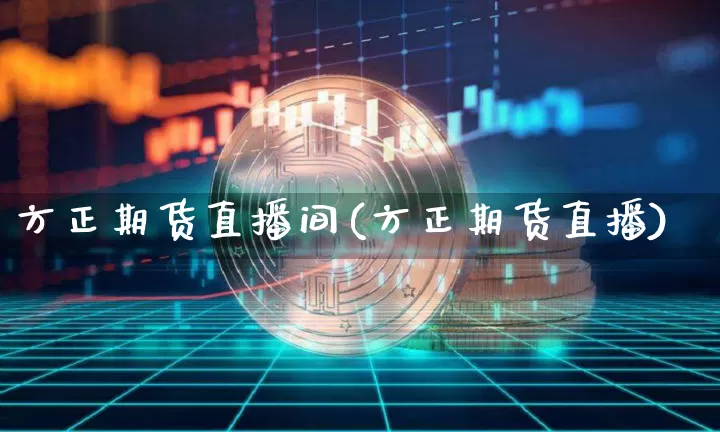 方正期货直播间(方正期货直播)_https://www.dcjwmf.com_上期所_第1张