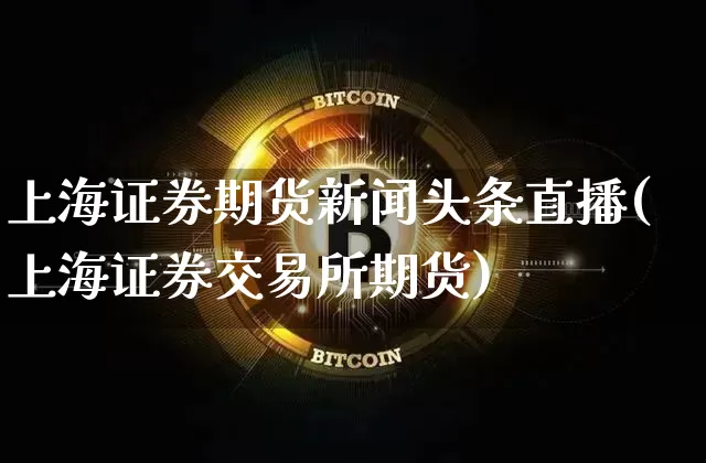 上海证券期货新闻头条直播(上海证券交易所期货)_https://www.dcjwmf.com_郑商所_第1张