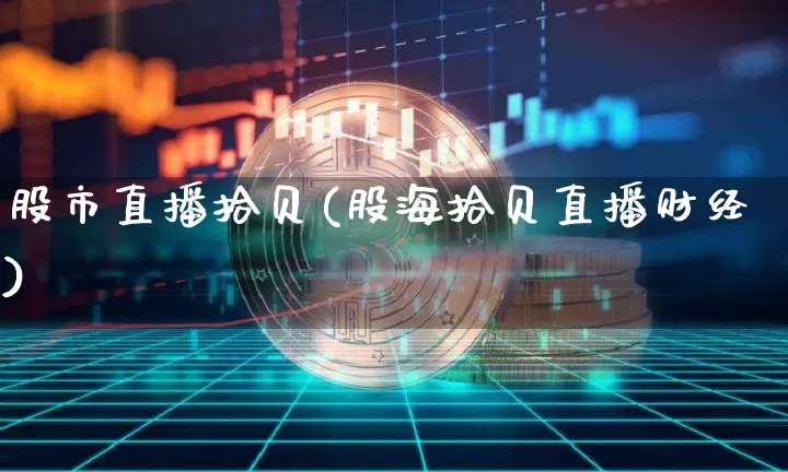 股市直播拾贝(股海拾贝直播财经)_https://www.dcjwmf.com_上期所_第1张