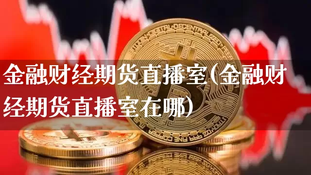 金融财经期货直播室(金融财经期货直播室在哪)_https://www.dcjwmf.com_上期所_第1张