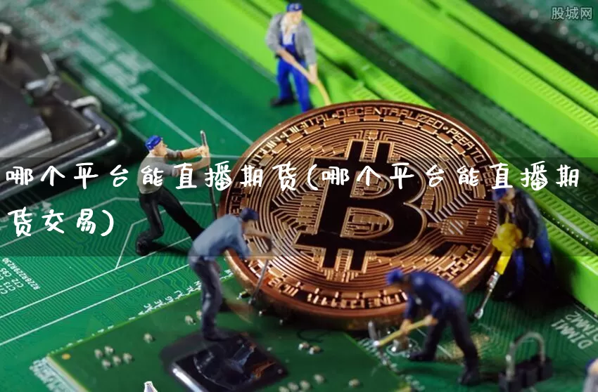 哪个平台能直播期货(哪个平台能直播期货交易)_https://www.dcjwmf.com_大商所_第1张