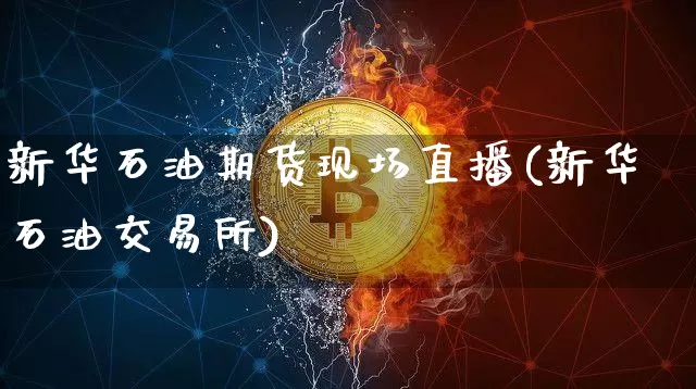 新华石油期货现场直播(新华石油交易所)_https://www.dcjwmf.com_上期能源_第1张