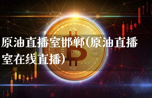 原油直播室邯郸(原油直播室在线直播)_https://www.dcjwmf.com_上期所_第1张