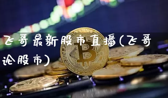 飞哥最新股市直播(飞哥论股市)_https://www.dcjwmf.com_郑商所_第1张