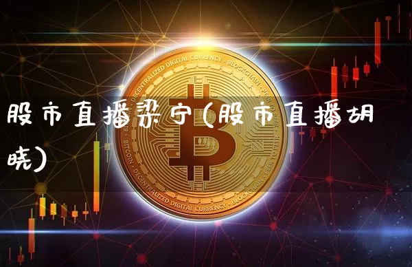 股市直播梁宁(股市直播胡晓)_https://www.dcjwmf.com_广期所_第1张