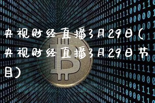 央视财经直播3月29日(央视财经直播3月29日节目)_https://www.dcjwmf.com_广期所_第1张