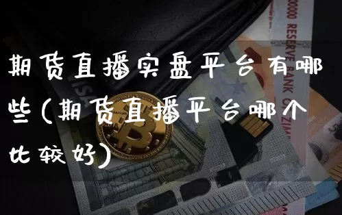 期货直播实盘平台有哪些(期货直播平台哪个比较好)_https://www.dcjwmf.com_郑商所_第1张