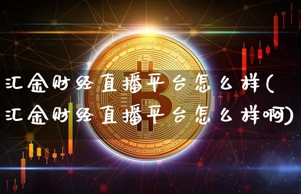 汇金财经直播平台怎么样(汇金财经直播平台怎么样啊)_https://www.dcjwmf.com_上期所_第1张