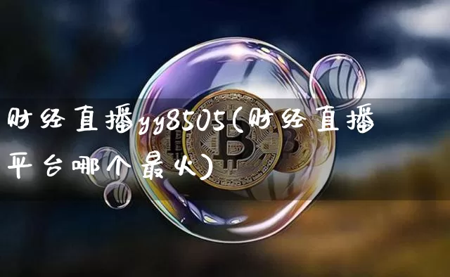 财经直播yy8505(财经直播平台哪个最火)_https://www.dcjwmf.com_上期能源_第1张