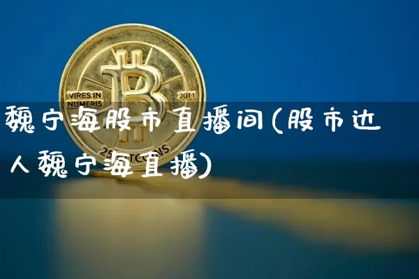 魏宁海股市直播间(股市达人魏宁海直播)_https://www.dcjwmf.com_上期能源_第1张