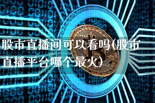 股市直播间可以看吗(股市直播平台哪个最火)_https://www.dcjwmf.com_中金所_第1张