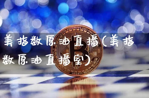 美指数原油直播(美指数原油直播室)_https://www.dcjwmf.com_大商所_第1张