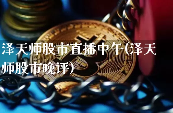 泽天师股市直播中午(泽天师股市晚评)_https://www.dcjwmf.com_大商所_第1张