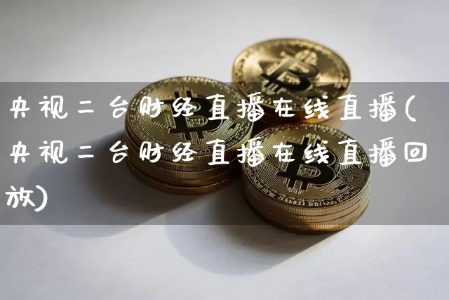央视二台财经直播在线直播(央视二台财经直播在线直播回放)_https://www.dcjwmf.com_郑商所_第1张