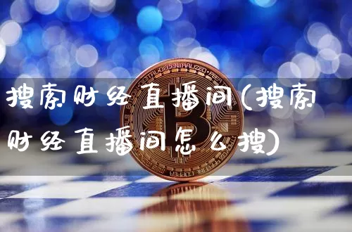 搜索财经直播间(搜索财经直播间怎么搜)_https://www.dcjwmf.com_上期所_第1张