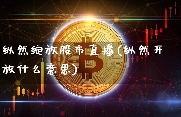 纵然绽放股市直播(纵然开放什么意思)_https://www.dcjwmf.com_郑商所_第1张