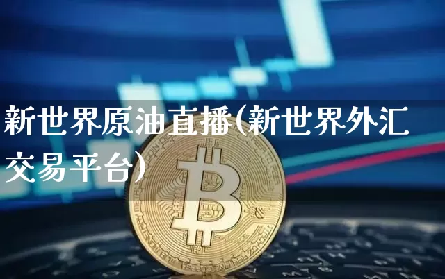 新世界原油直播(新世界外汇交易平台)_https://www.dcjwmf.com_郑商所_第1张