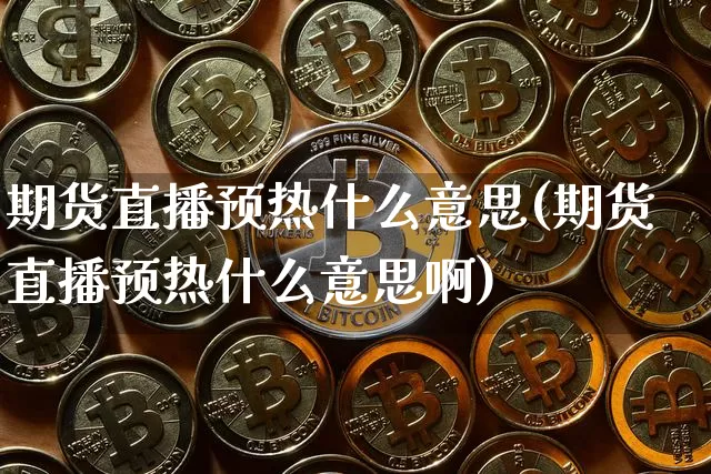 期货直播预热什么意思(期货直播预热什么意思啊)_https://www.dcjwmf.com_郑商所_第1张