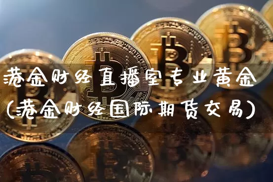 港金财经直播室专业黄金(港金财经国际期货交易)_https://www.dcjwmf.com_上期能源_第1张