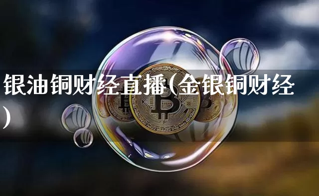 银油铜财经直播(金银铜财经)_https://www.dcjwmf.com_上期所_第1张