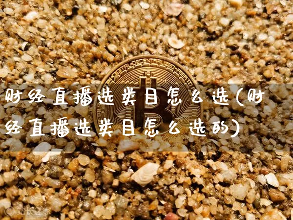 财经直播选类目怎么选(财经直播选类目怎么选的)_https://www.dcjwmf.com_中金所_第1张