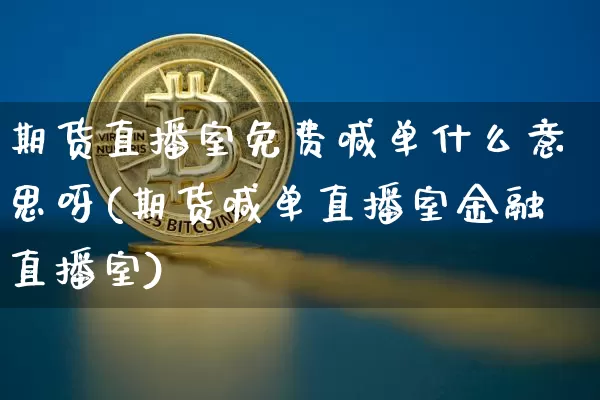 期货直播室免费喊单什么意思呀(期货喊单直播室金融直播室)_https://www.dcjwmf.com_上期所_第1张