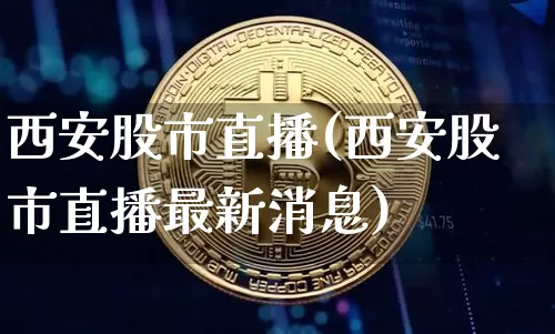西安股市直播(西安股市直播最新消息)_https://www.dcjwmf.com_大商所_第1张