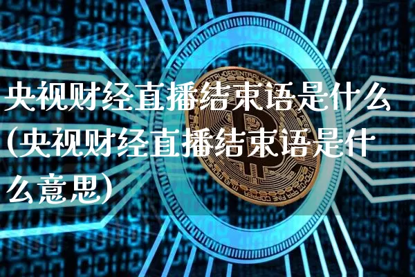 央视财经直播结束语是什么(央视财经直播结束语是什么意思)_https://www.dcjwmf.com_大商所_第1张