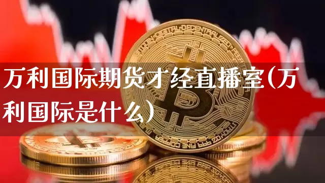 万利国际期货才经直播室(万利国际是什么)_https://www.dcjwmf.com_大商所_第1张