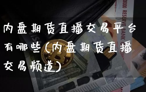内盘期货直播交易平台有哪些(内盘期货直播交易频道)_https://www.dcjwmf.com_广期所_第1张