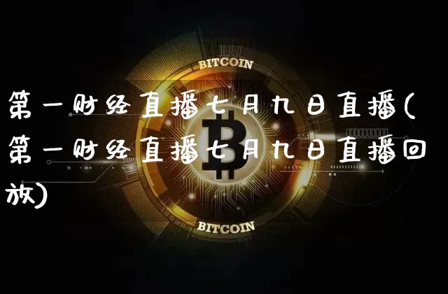 第一财经直播七月九日直播(第一财经直播七月九日直播回放)_https://www.dcjwmf.com_上期能源_第1张
