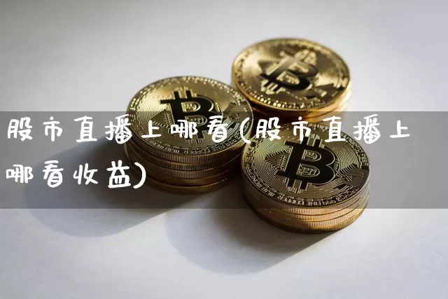 股市直播上哪看(股市直播上哪看收益)_https://www.dcjwmf.com_中金所_第1张