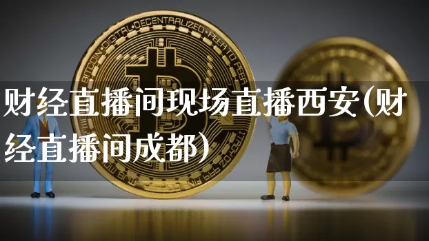 财经直播间现场直播西安(财经直播间成都)_https://www.dcjwmf.com_中金所_第1张