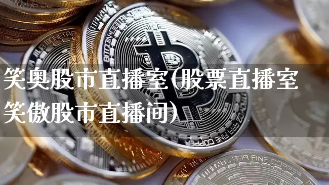 笑奥股市直播室(股票直播室笑傲股市直播间)_https://www.dcjwmf.com_广期所_第1张