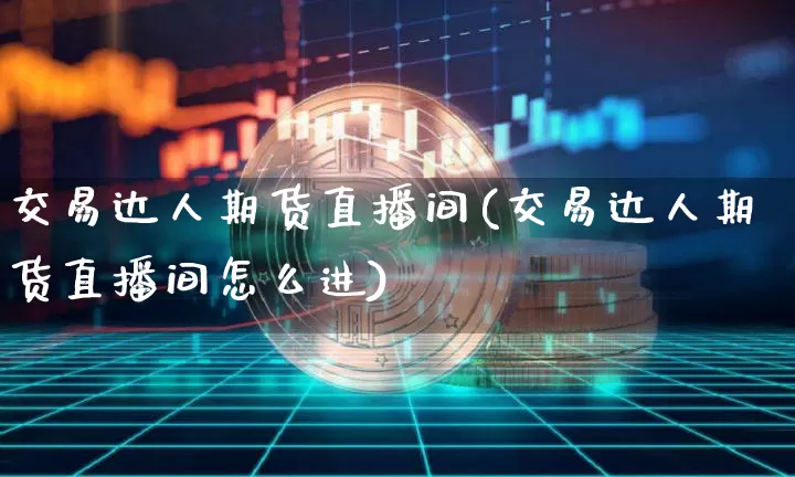交易达人期货直播间(交易达人期货直播间怎么进)_https://www.dcjwmf.com_大商所_第1张