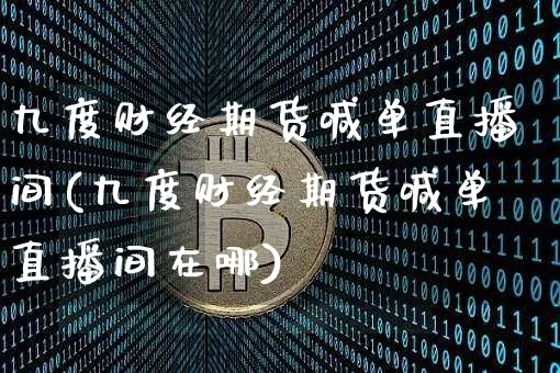 九度财经期货喊单直播间(九度财经期货喊单直播间在哪)_https://www.dcjwmf.com_大商所_第1张