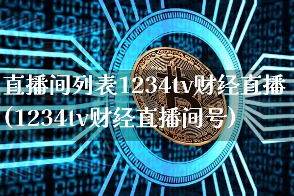 直播间列表1234tv财经直播(1234tv财经直播间号)_https://www.dcjwmf.com_郑商所_第1张