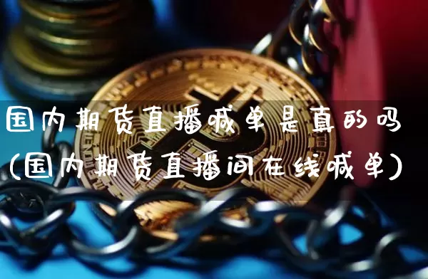 国内期货直播喊单是真的吗(国内期货直播间在线喊单)_https://www.dcjwmf.com_中金所_第1张