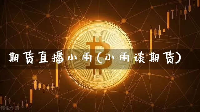 期货直播小雨(小雨谈期货)_https://www.dcjwmf.com_郑商所_第1张