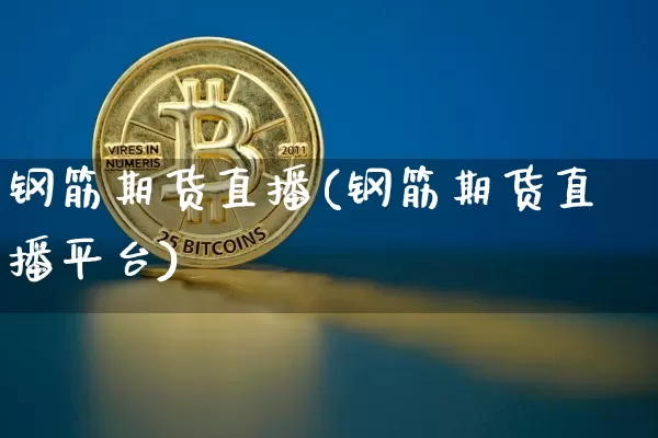 钢筋期货直播(钢筋期货直播平台)_https://www.dcjwmf.com_郑商所_第1张