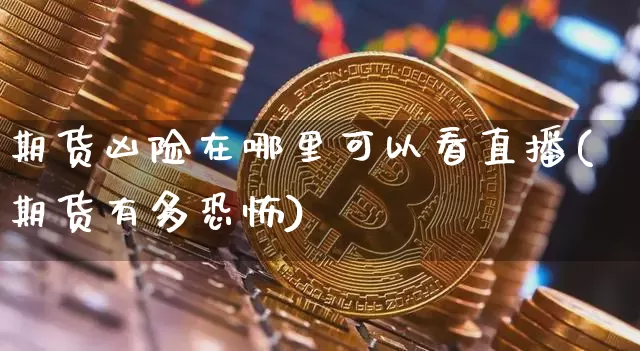 期货凶险在哪里可以看直播(期货有多恐怖)_https://www.dcjwmf.com_中金所_第1张