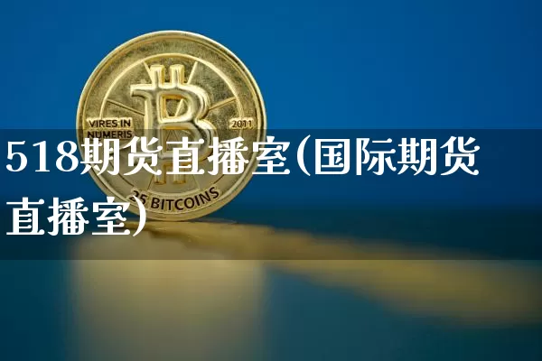 518期货直播室(国际期货直播室)_https://www.dcjwmf.com_广期所_第1张