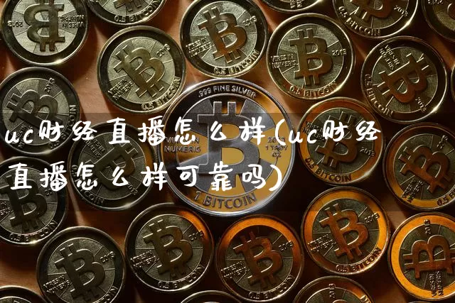 uc财经直播怎么样(uc财经直播怎么样可靠吗)_https://www.dcjwmf.com_郑商所_第1张