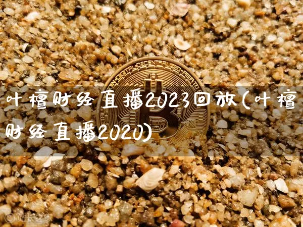 叶檀财经直播2023回放(叶檀财经直播2020)_https://www.dcjwmf.com_广期所_第1张