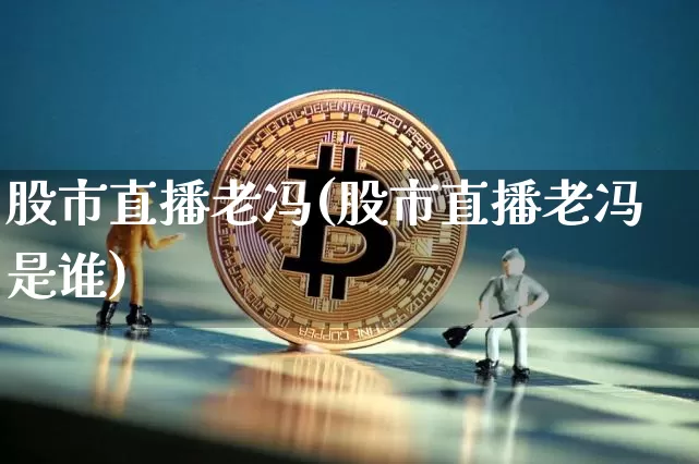 股市直播老冯(股市直播老冯是谁)_https://www.dcjwmf.com_广期所_第1张