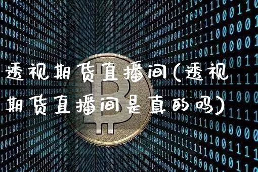 透视期货直播间(透视期货直播间是真的吗)_https://www.dcjwmf.com_上期能源_第1张