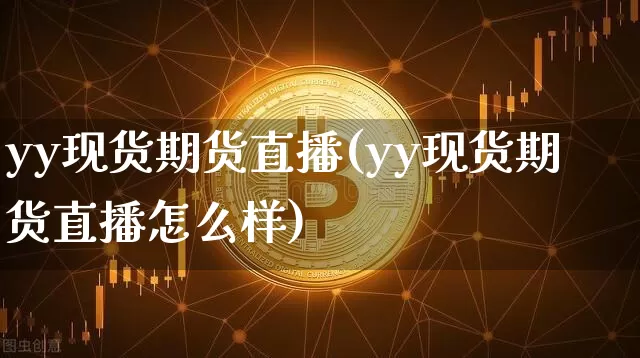 yy现货期货直播(yy现货期货直播怎么样)_https://www.dcjwmf.com_中金所_第1张