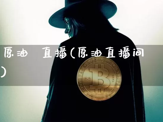 原油  直播(原油直播间)_https://www.dcjwmf.com_上期所_第1张