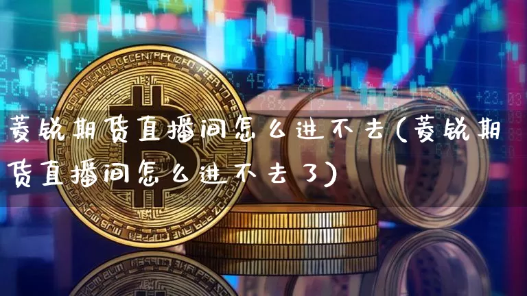 菱锐期货直播间怎么进不去(菱锐期货直播间怎么进不去了)_https://www.dcjwmf.com_上期能源_第1张